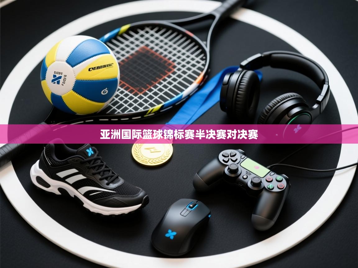 亚洲国际篮球锦标赛半决赛对决赛 第1张