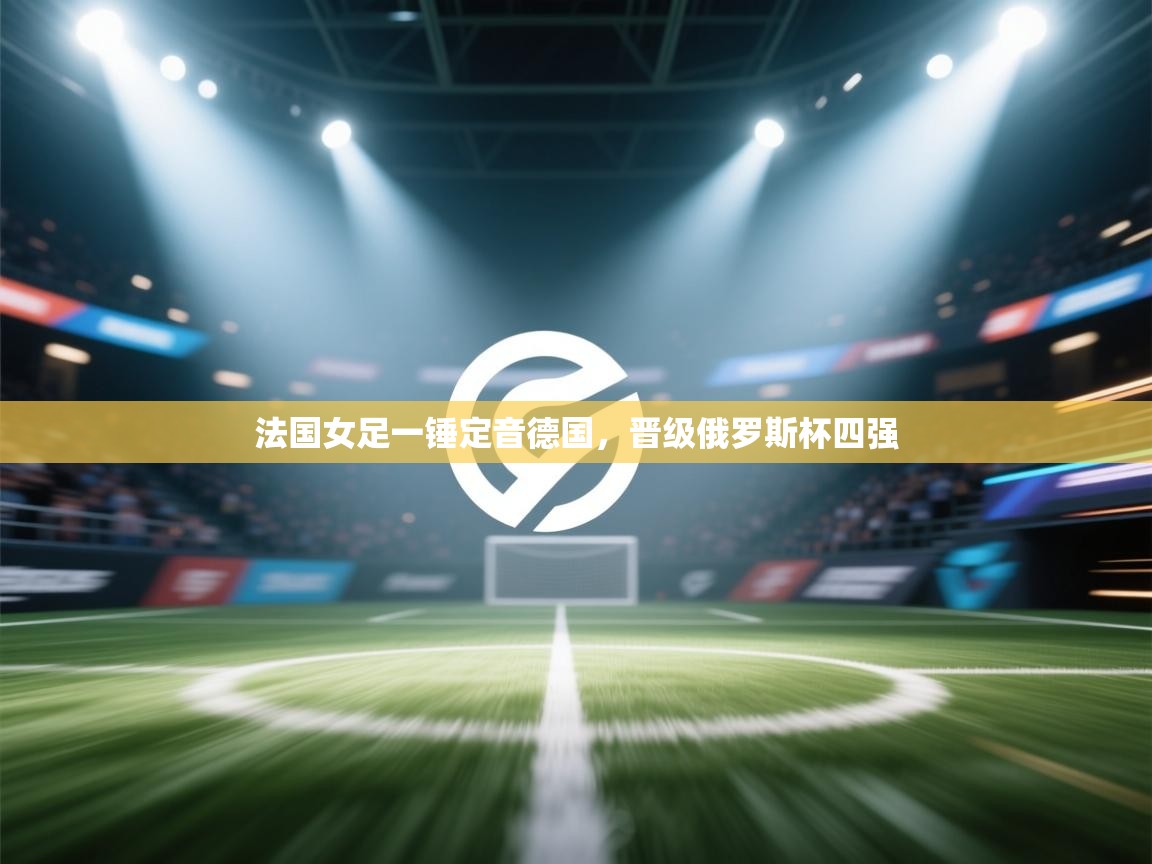 法国女足一锤定音德国,晋级俄罗斯杯四强 第2张