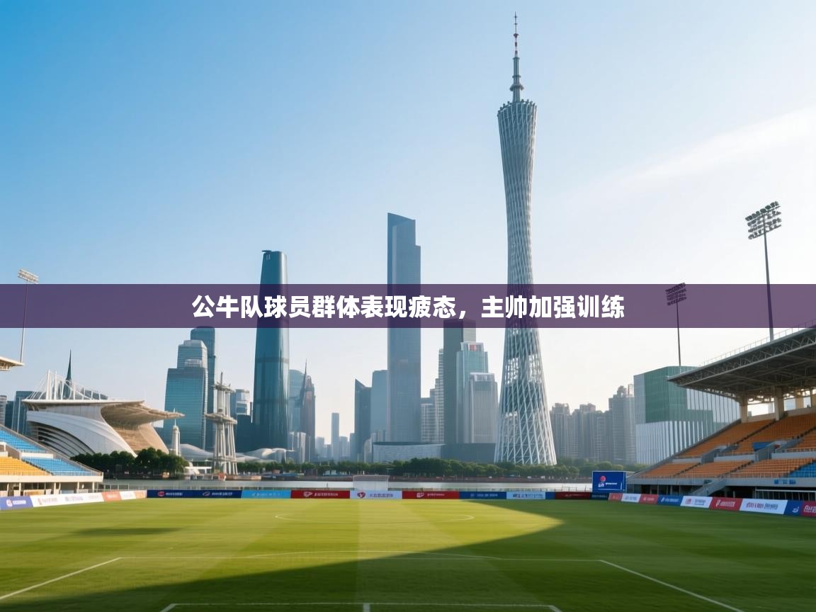 公牛队球员群体表现疲态,主帅加强训练 第1张