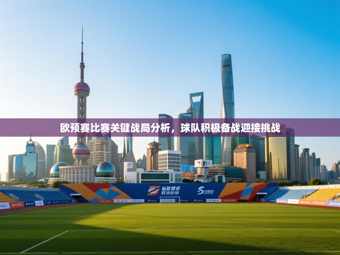 欧预赛比赛关键战局分析，球队积极备战迎接挑战  第2张