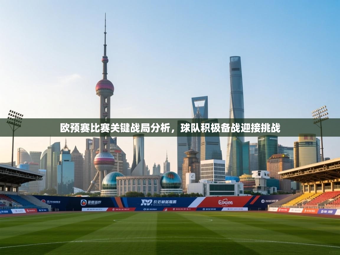 欧预赛比赛关键战局分析，球队积极备战迎接挑战  第1张