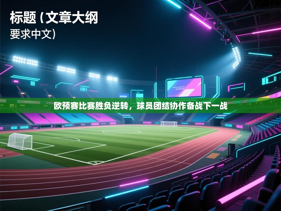 欧预赛比赛胜负逆转，球员团结协作备战下一战  第1张