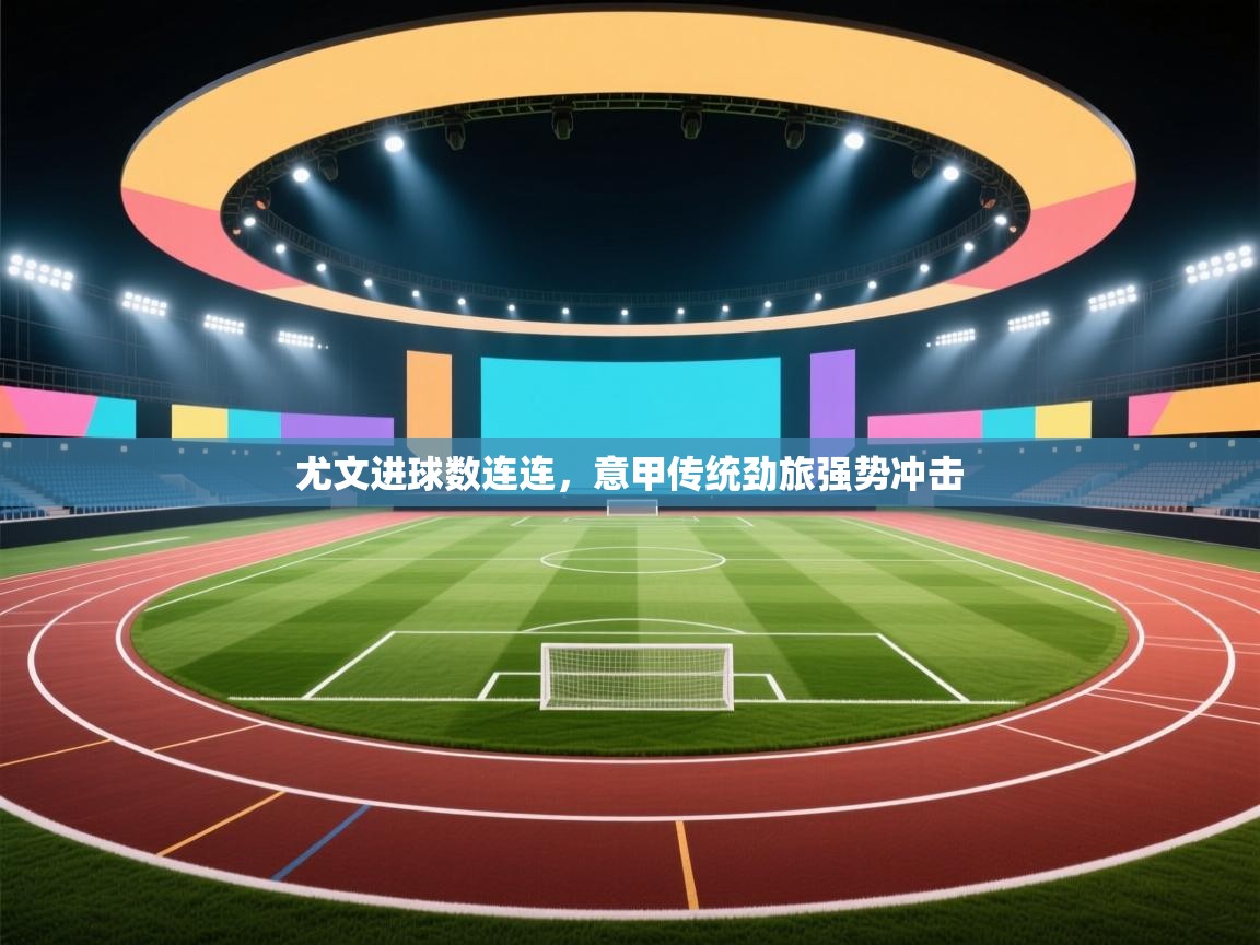 尤文进球数连连，意甲传统劲旅强势冲击  第1张