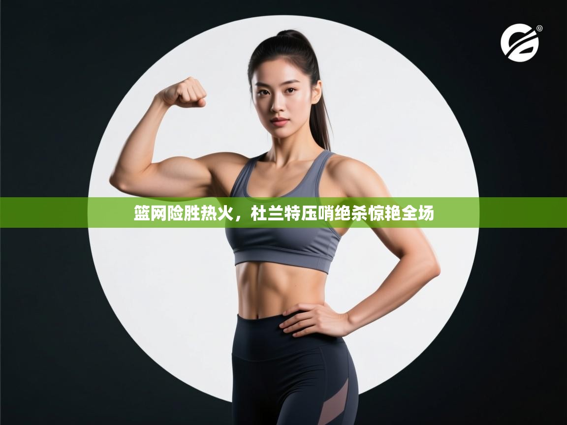 篮网险胜热火，杜兰特压哨绝杀惊艳全场  第2张