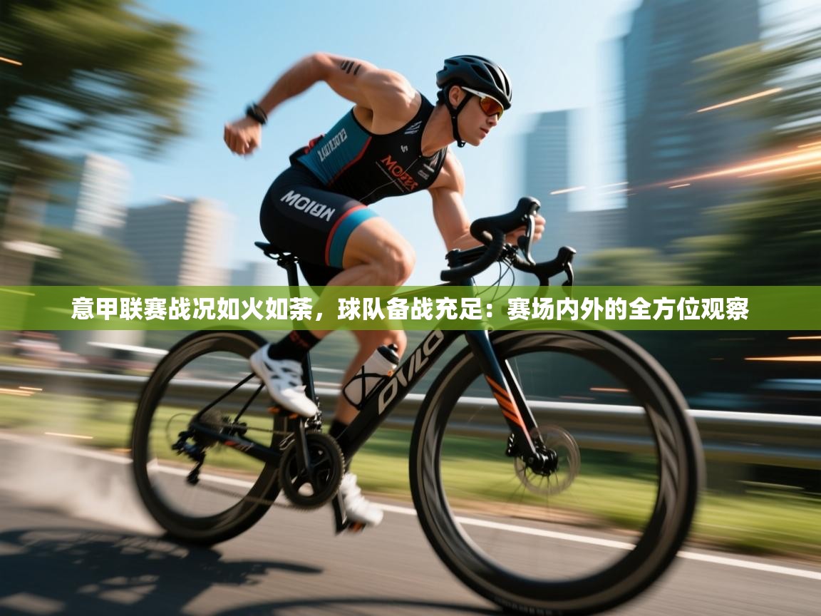 意甲联赛战况如火如荼，球队备战充足：赛场内外的全方位观察  第2张