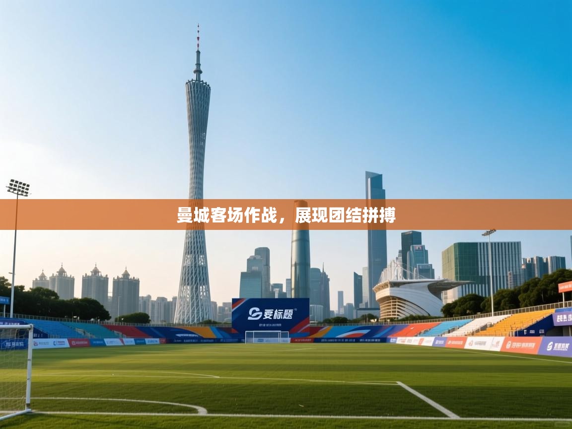 曼城客场作战,展现团结拼搏 第2张