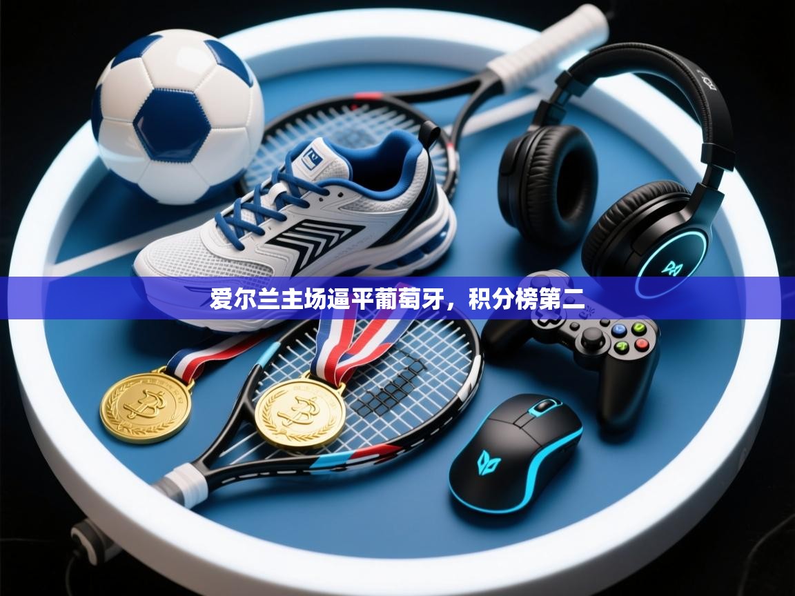 爱尔兰主场逼平葡萄牙，积分榜第二  第1张